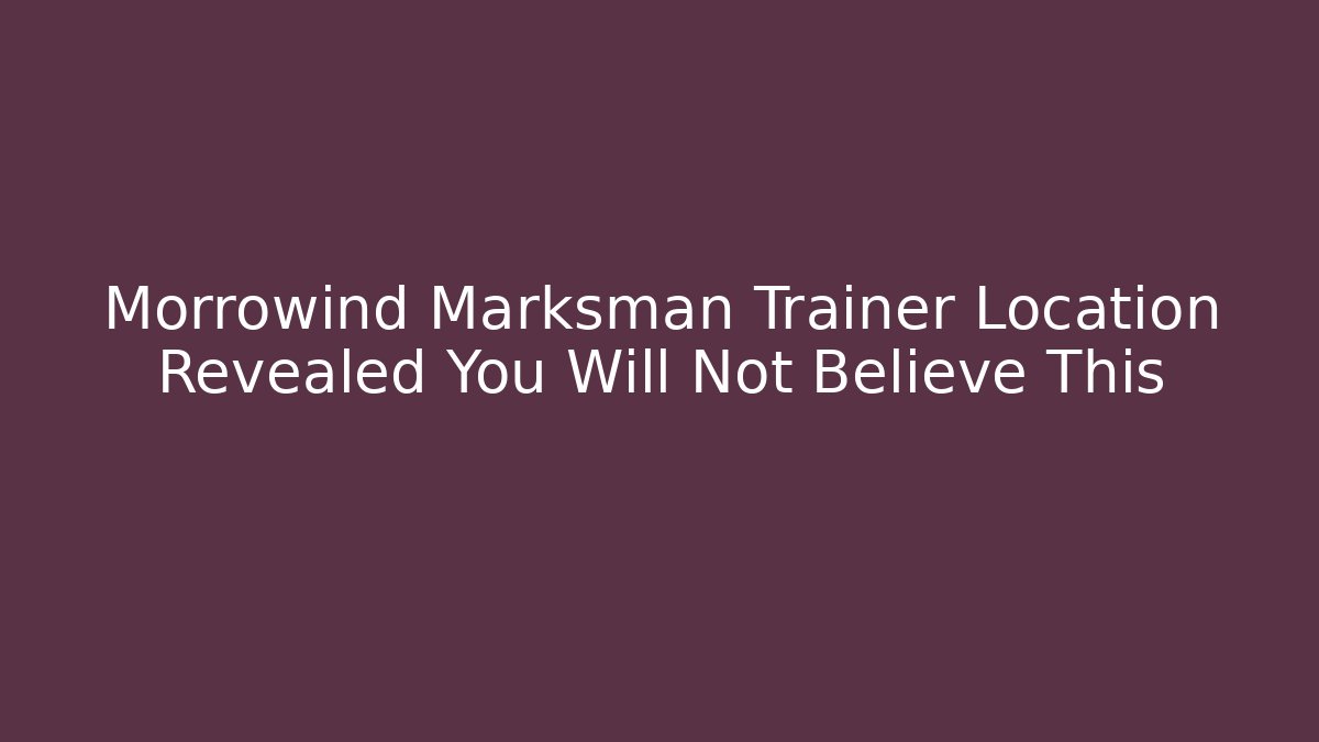 Morrowind Marksman Trainer Location Revealed You Will Not Believe This
