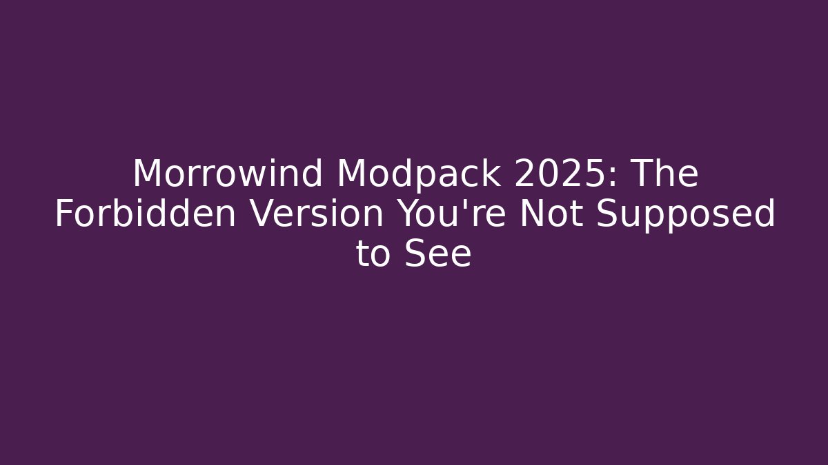 Morrowind Modpack 2025: The Forbidden Version You’re Not Supposed to See