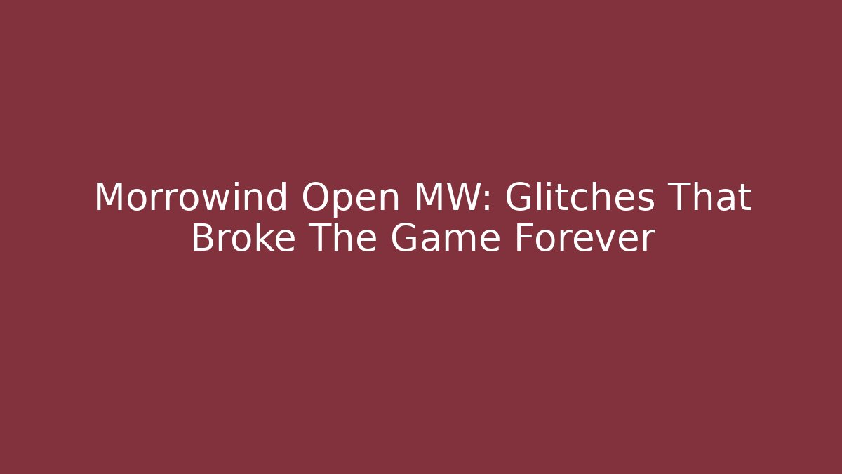 Morrowind Open MW: Glitches That Broke The Game Forever