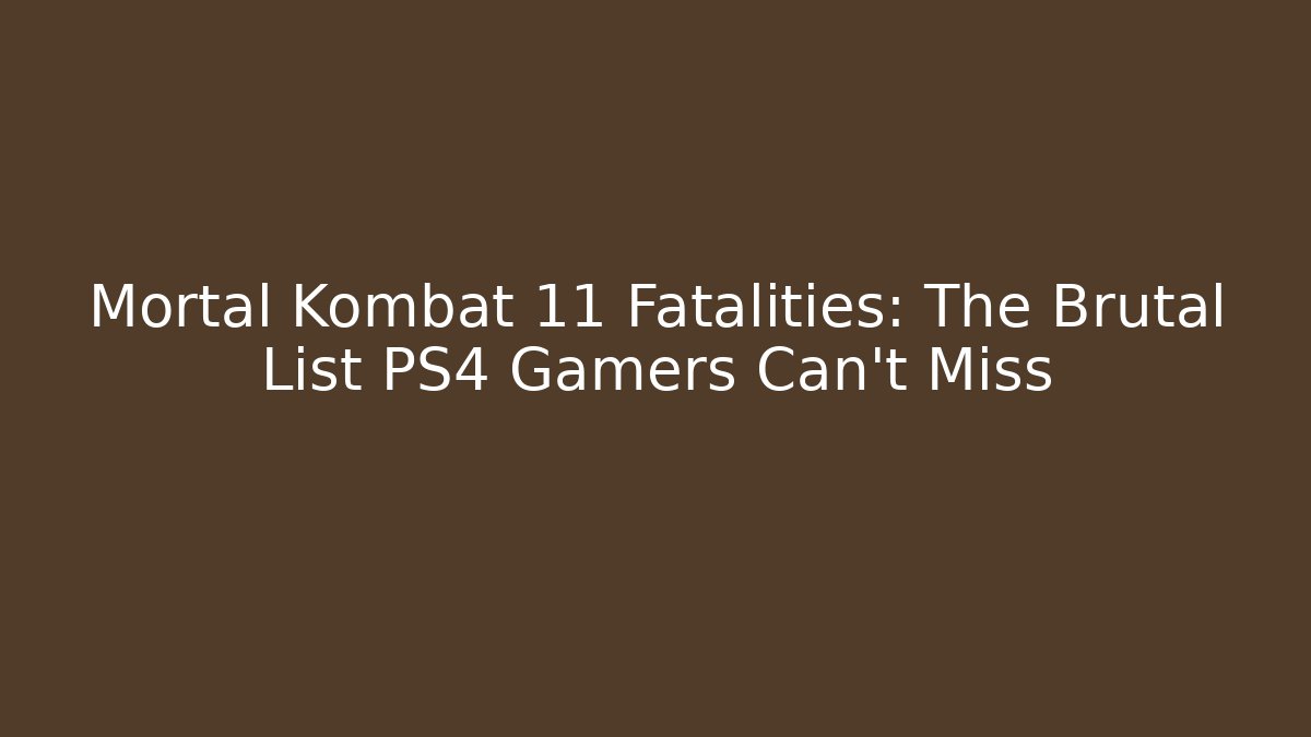 Mortal Kombat 11 Fatalities: The Brutal List PS4 Gamers Can't Miss