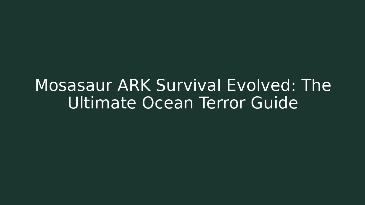 Mosasaur ARK Survival Evolved: The Ultimate Ocean Terror Guide