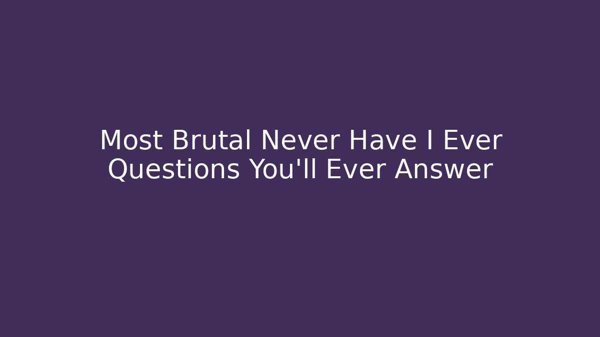 Most Brutal Never Have I Ever Questions You'll Ever Answer