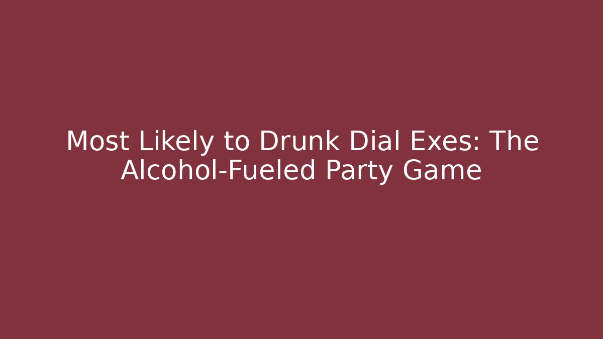 Most Likely to Drunk Dial Exes: The Alcohol-Fueled Party Game