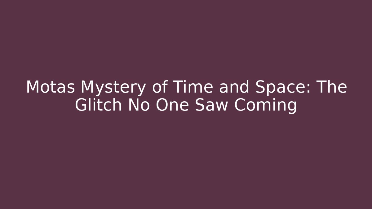 Motas Mystery of Time and Space: The Glitch No One Saw Coming