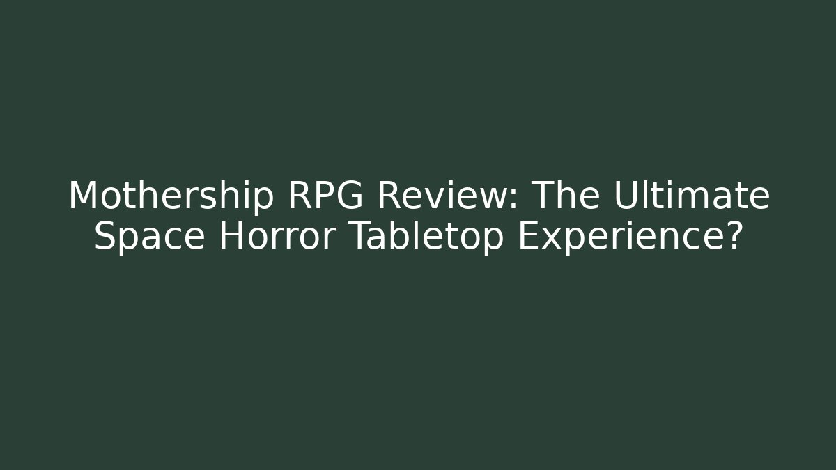 Mothership RPG Review: The Ultimate Space Horror Tabletop Experience?