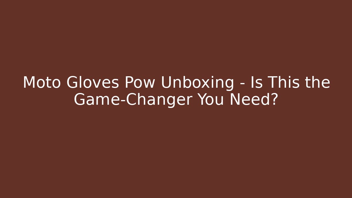 Moto Gloves Pow Unboxing – Is This the Game-Changer You Need?