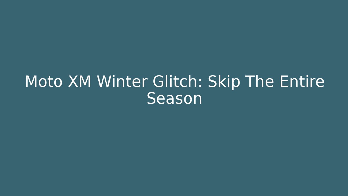 Moto XM Winter Glitch: Skip The Entire Season