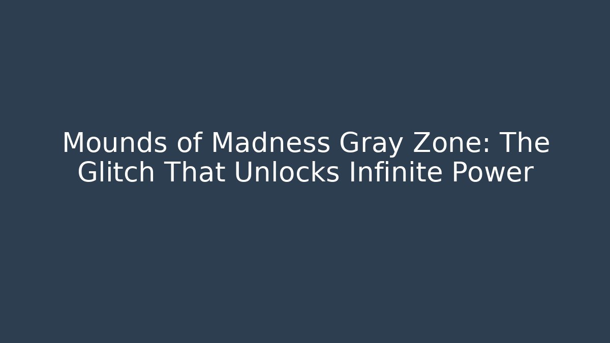 Mounds of Madness Gray Zone: The Glitch That Unlocks Infinite Power