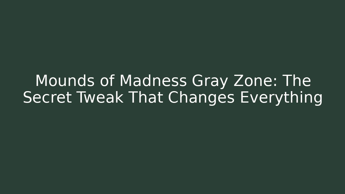 Mounds of Madness Gray Zone: The Secret Tweak That Changes Everything