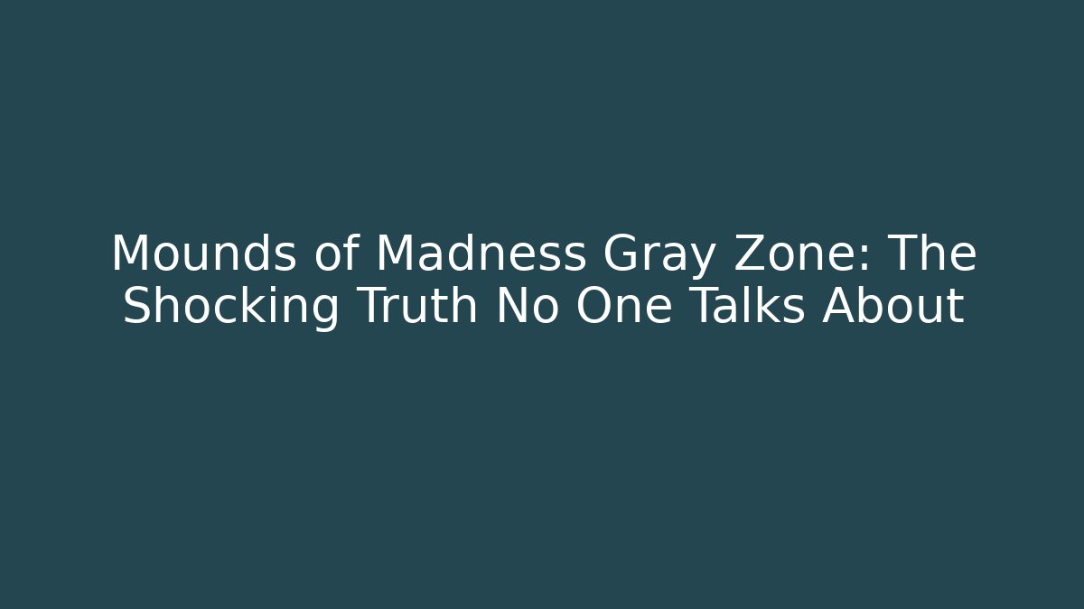 Mounds of Madness Gray Zone: The Shocking Truth No One Talks About