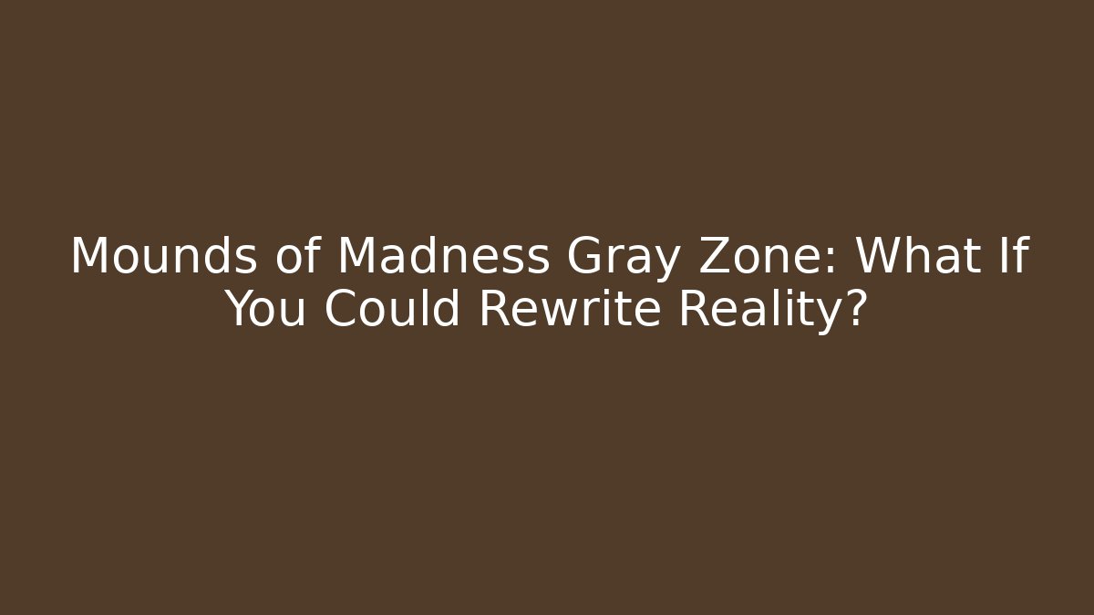 Mounds of Madness Gray Zone: What If You Could Rewrite Reality?
