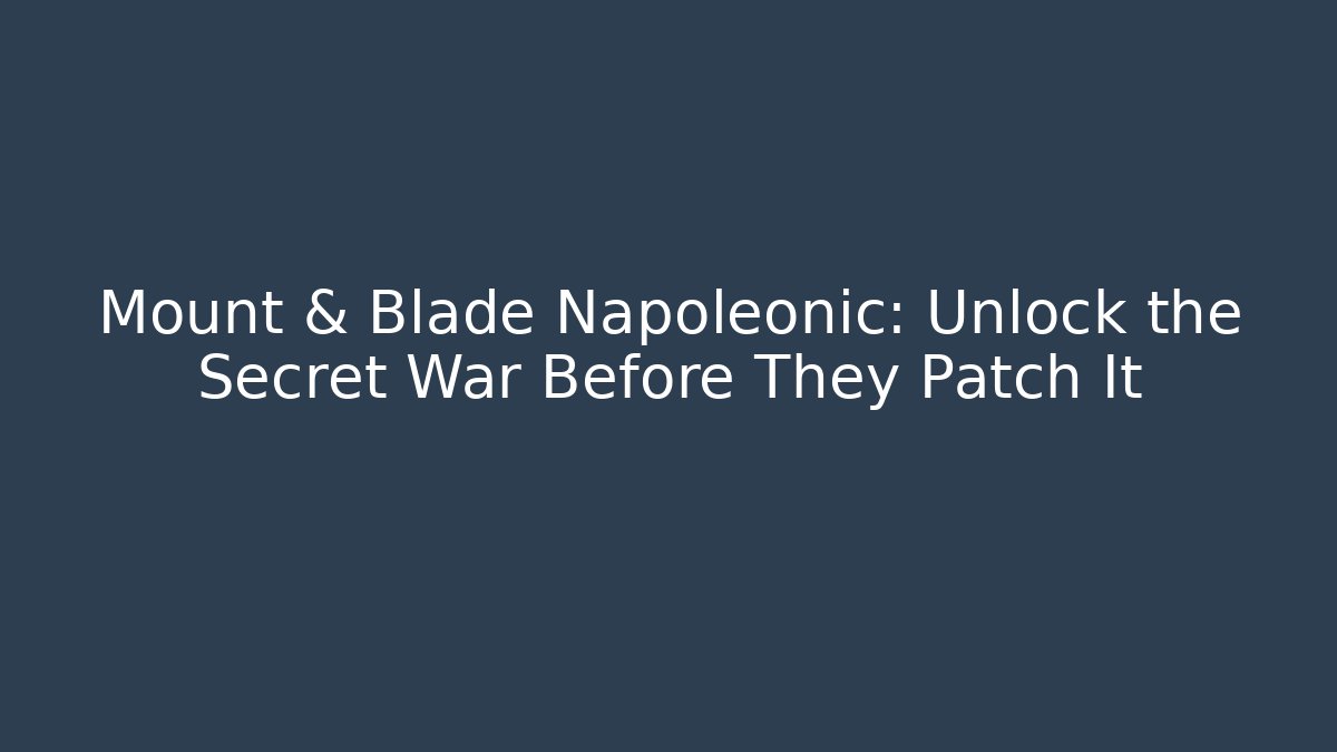Mount & Blade Napoleonic: Unlock the Secret War Before They Patch It