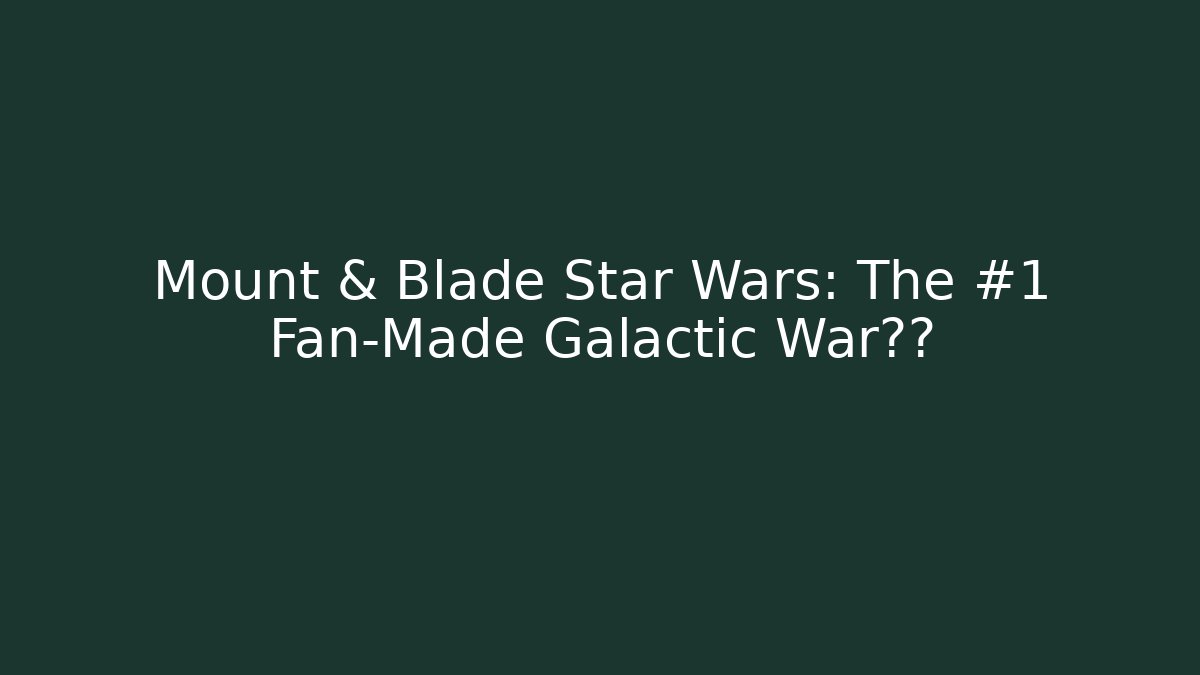 Mount & Blade Star Wars: The #1 Fan-Made Galactic War体验