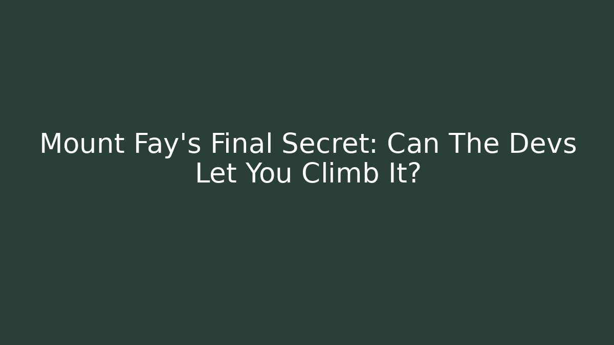 Mount Fay's Final Secret: Can The Devs Let You Climb It?
