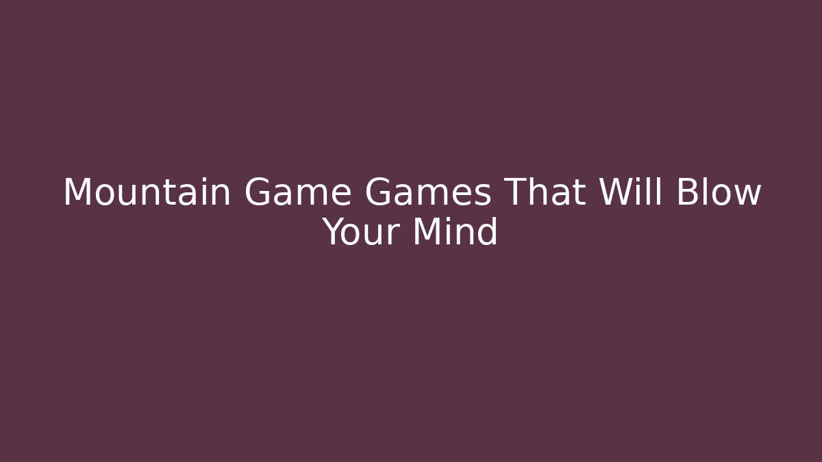 Mountain Game Games That Will Blow Your Mind