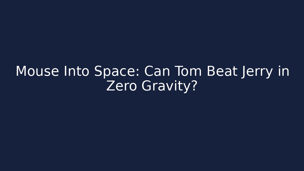 Mouse Into Space: Can Tom Beat Jerry in Zero Gravity?
