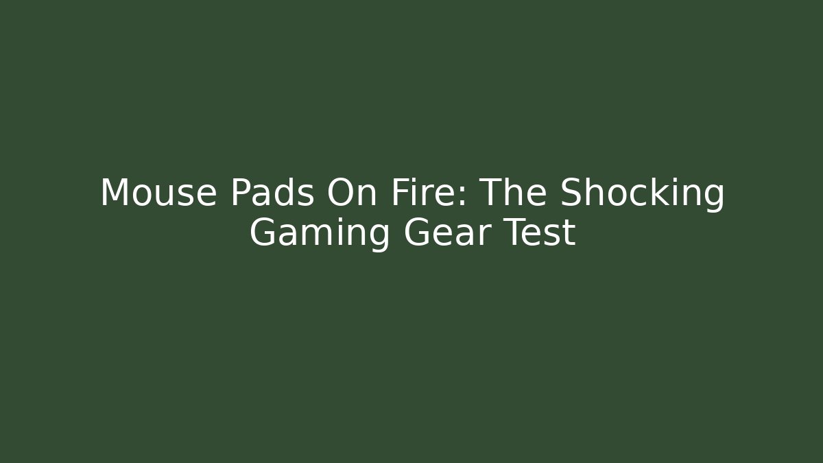 Mouse Pads On Fire: The Shocking Gaming Gear Test