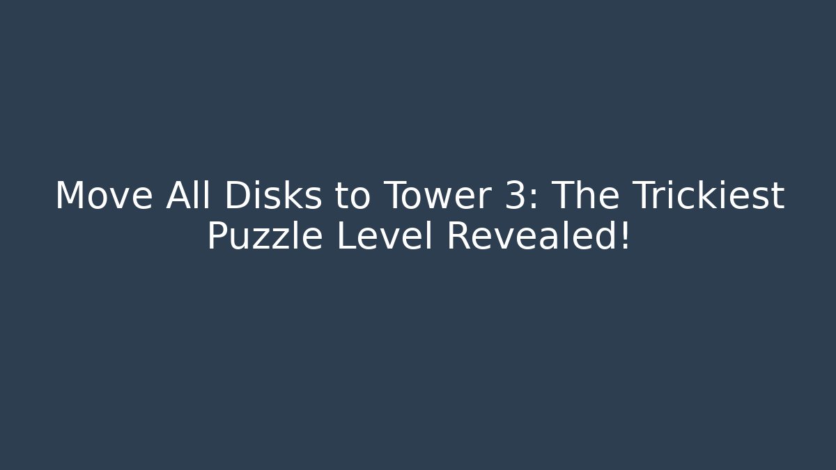 Move All Disks to Tower 3: The Trickiest Puzzle Level Revealed!