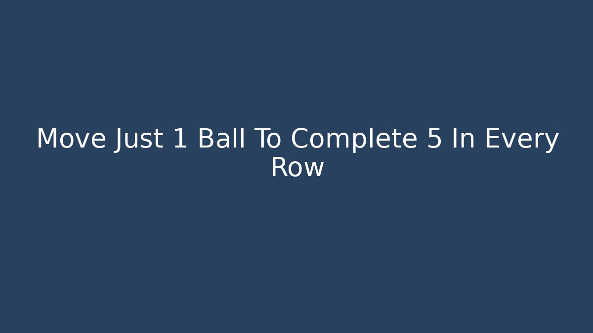 Move Just 1 Ball To Complete 5 In Every Row