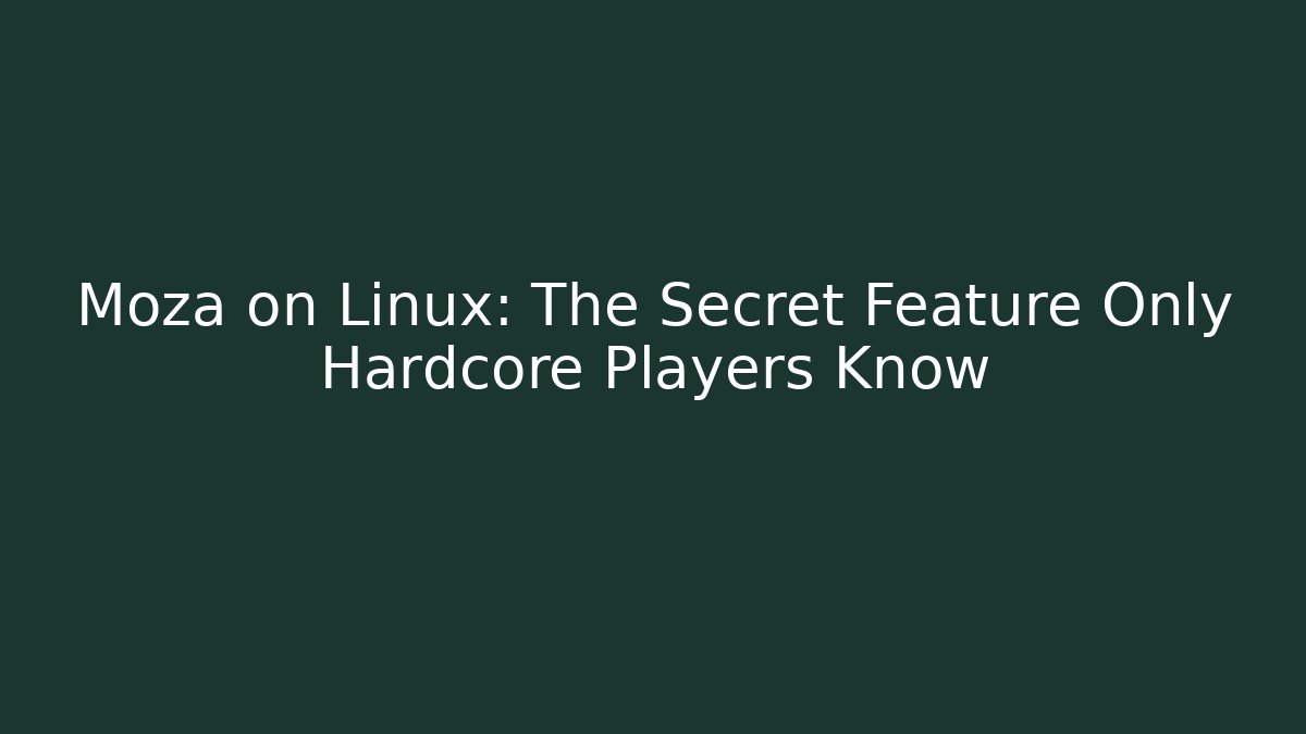 Moza on Linux: The Secret Feature Only Hardcore Players Know