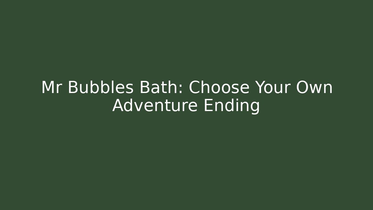 Mr Bubbles Bath: Choose Your Own Adventure Ending