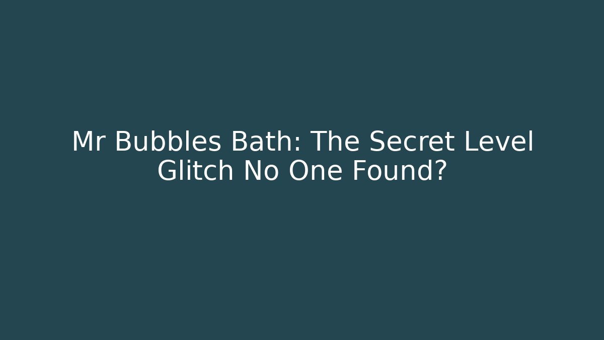 Mr Bubbles Bath: The Secret Level Glitch No One Found?
