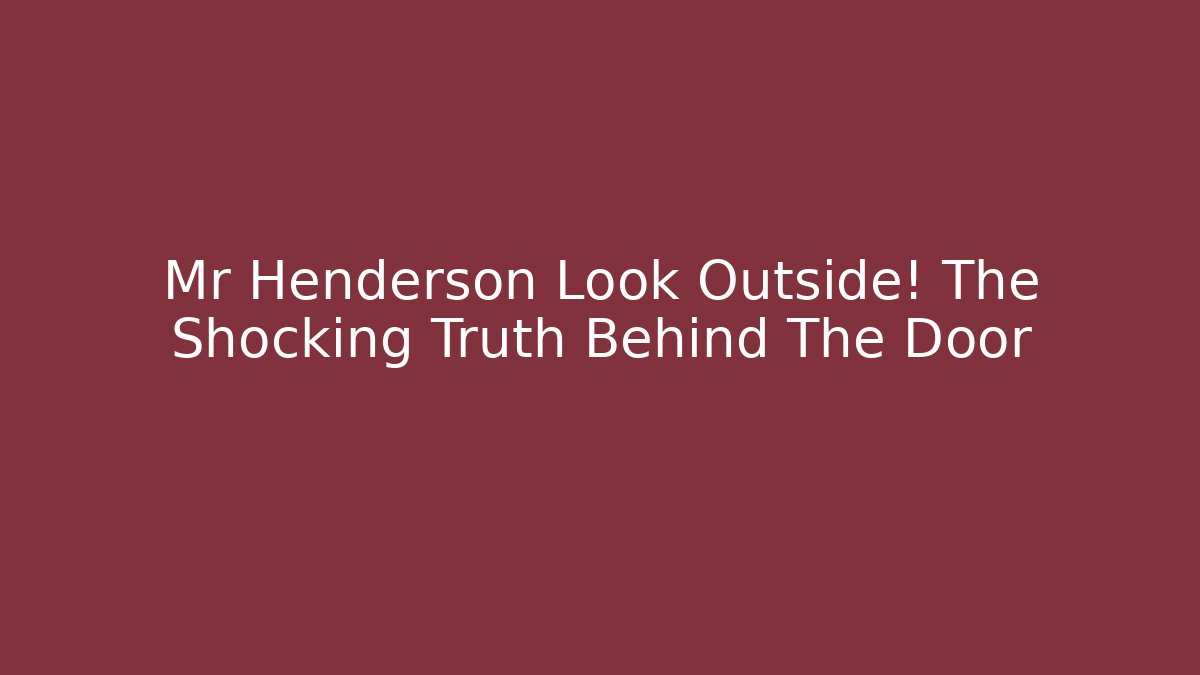 Mr Henderson Look Outside! The Shocking Truth Behind The Door