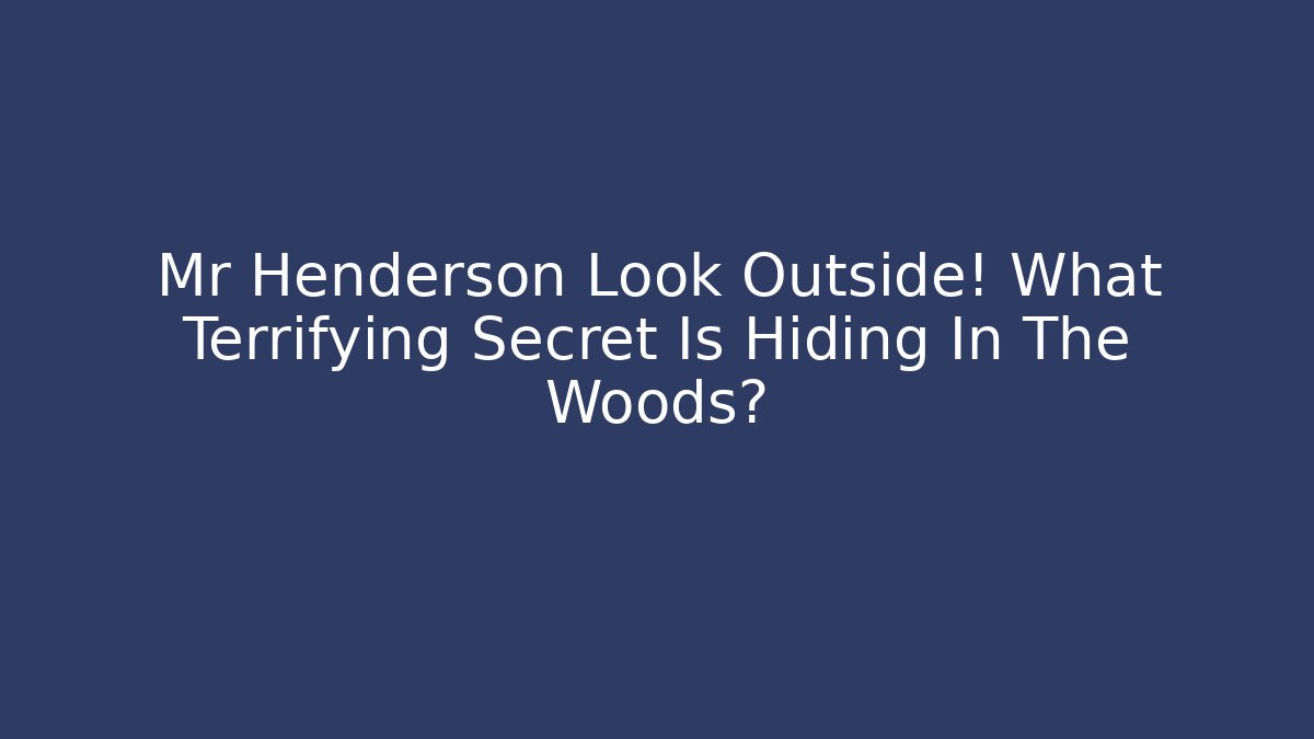 Mr Henderson Look Outside! What Terrifying Secret Is Hiding In The Woods?