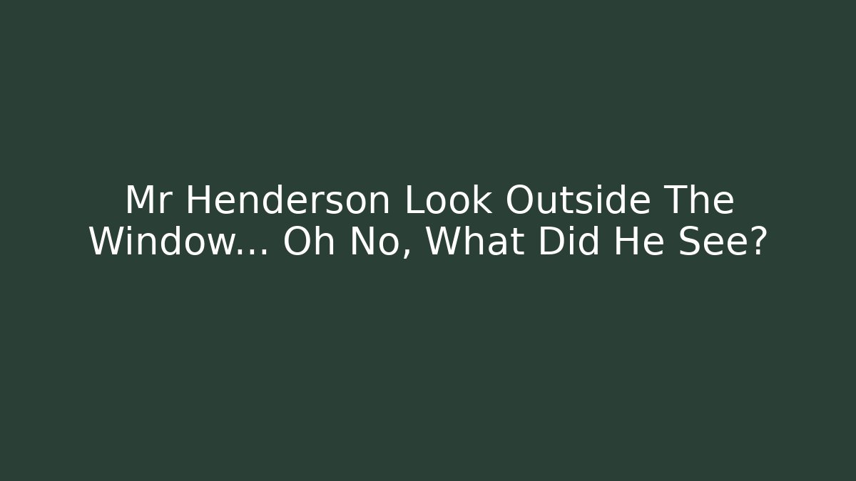Mr Henderson Look Outside The Window… Oh No, What Did He See?