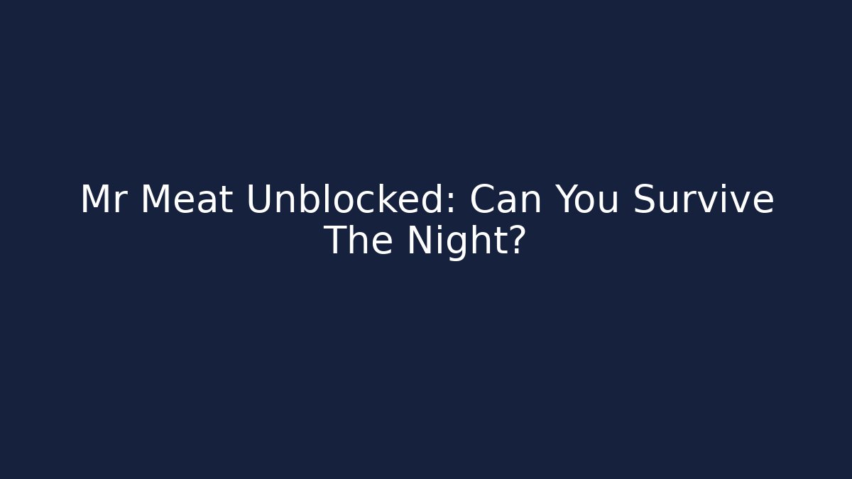 Mr Meat Unblocked: Can You Survive The Night?