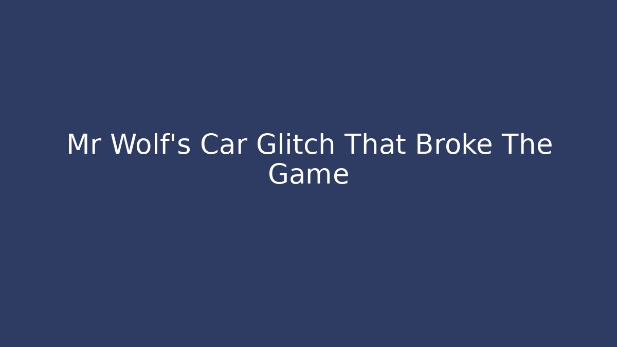 Mr Wolf's Car Glitch That Broke The Game