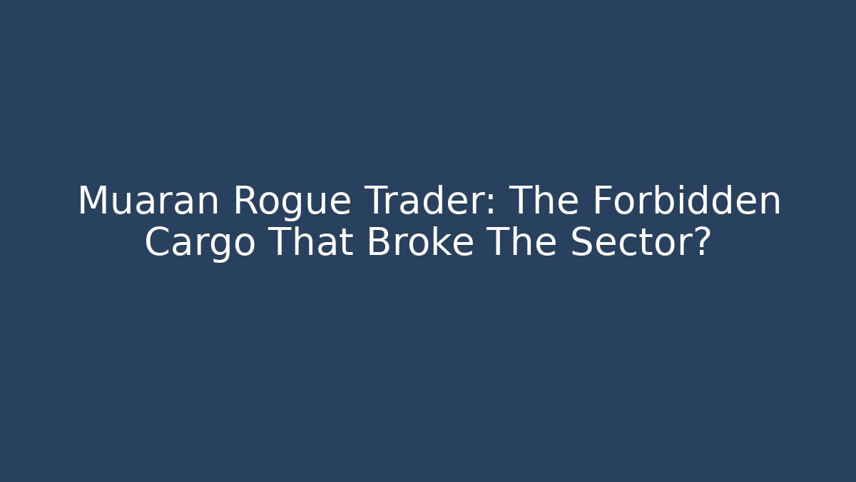 Muaran Rogue Trader: The Forbidden Cargo That Broke The Sector?