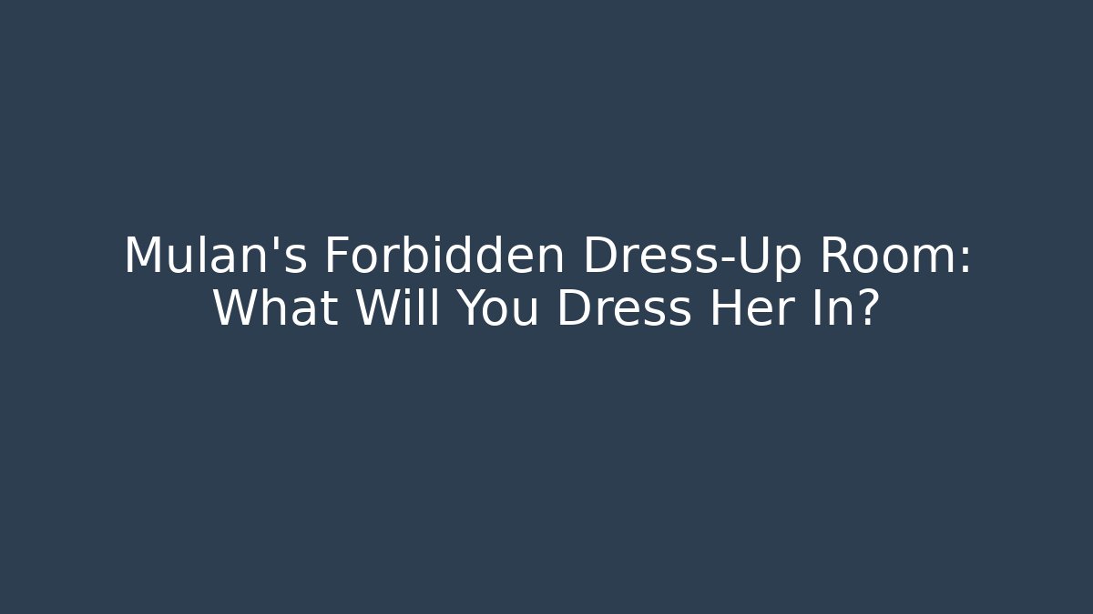 Mulan's Forbidden Dress-Up Room: What Will You Dress Her In?