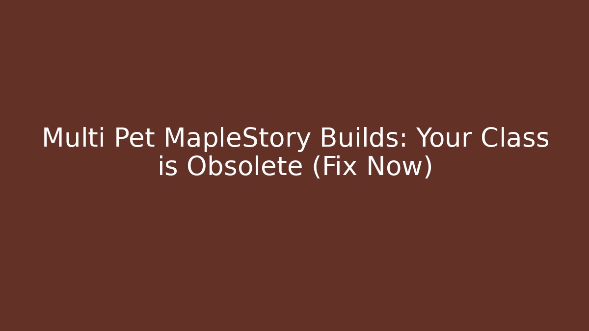 Multi Pet MapleStory Builds: Your Class is Obsolete (Fix Now)