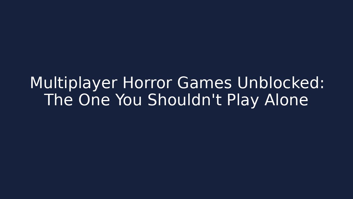 Multiplayer Horror Games Unblocked: The One You Shouldn't Play Alone - Vintage E-Juice