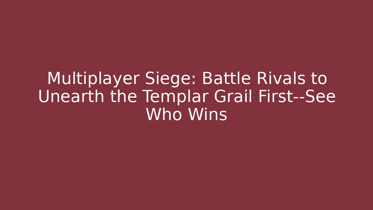 Multiplayer Siege: Battle Rivals to Unearth the Templar Grail First—See Who Wins