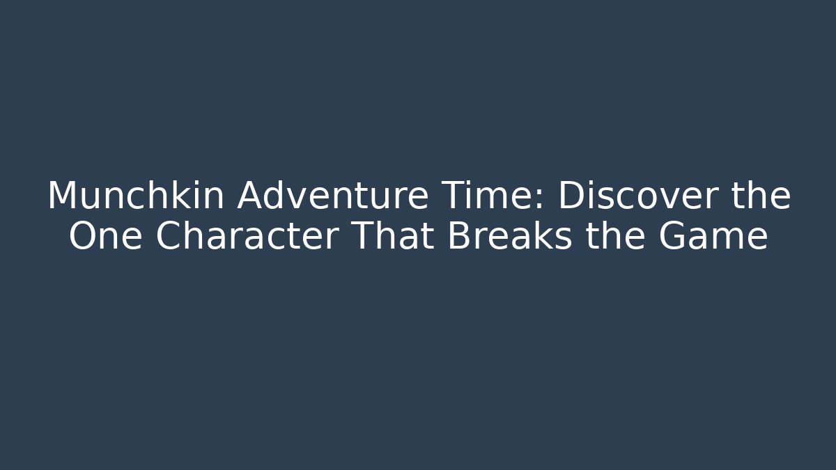 Munchkin Adventure Time: Discover the One Character That Breaks the Game