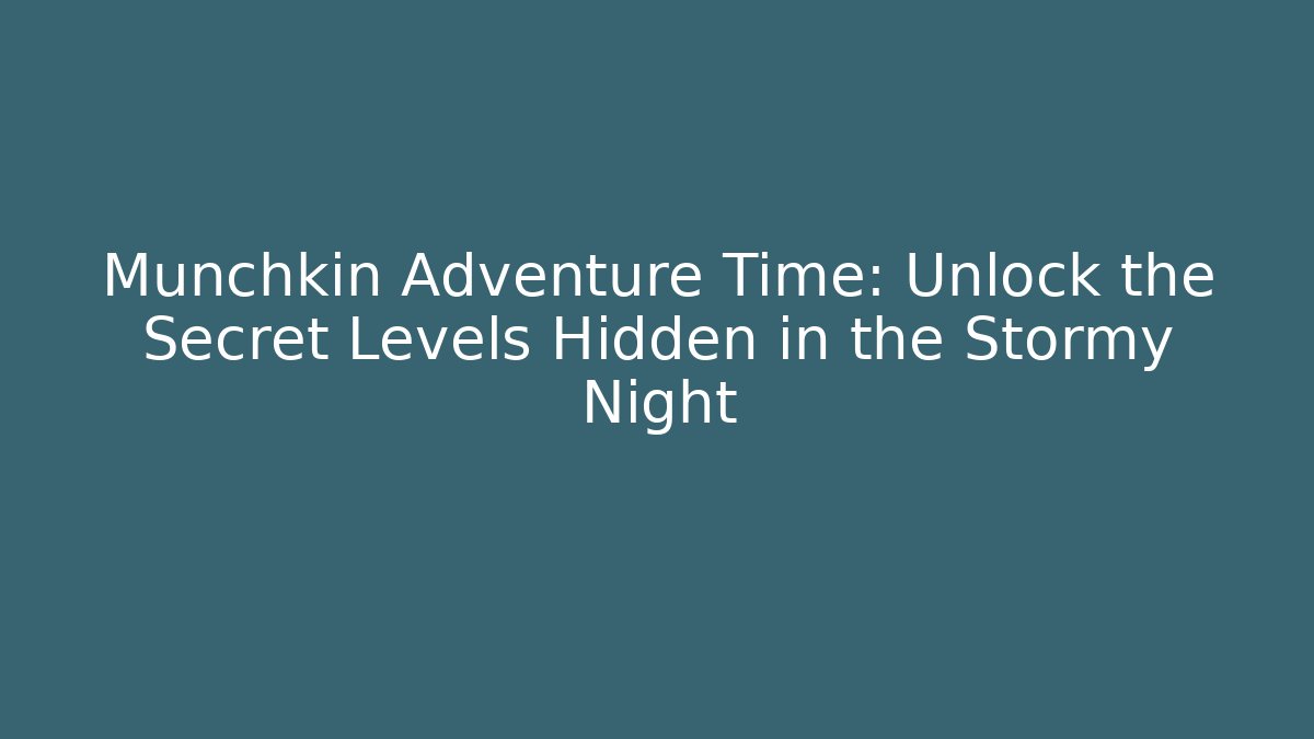 Munchkin Adventure Time: Unlock the Secret Levels Hidden in the Stormy Night