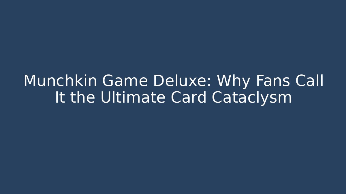 Munchkin Game Deluxe: Why Fans Call It the Ultimate Card Cataclysm