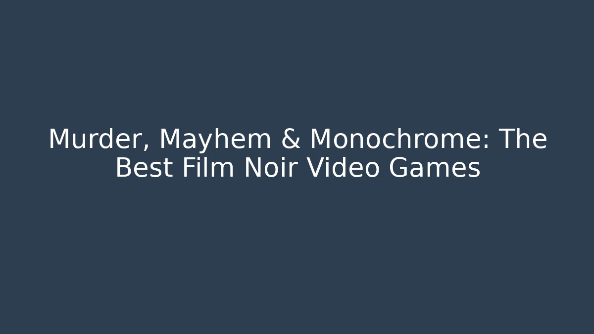 Murder, Mayhem & Monochrome: The Best Film Noir Video Games
