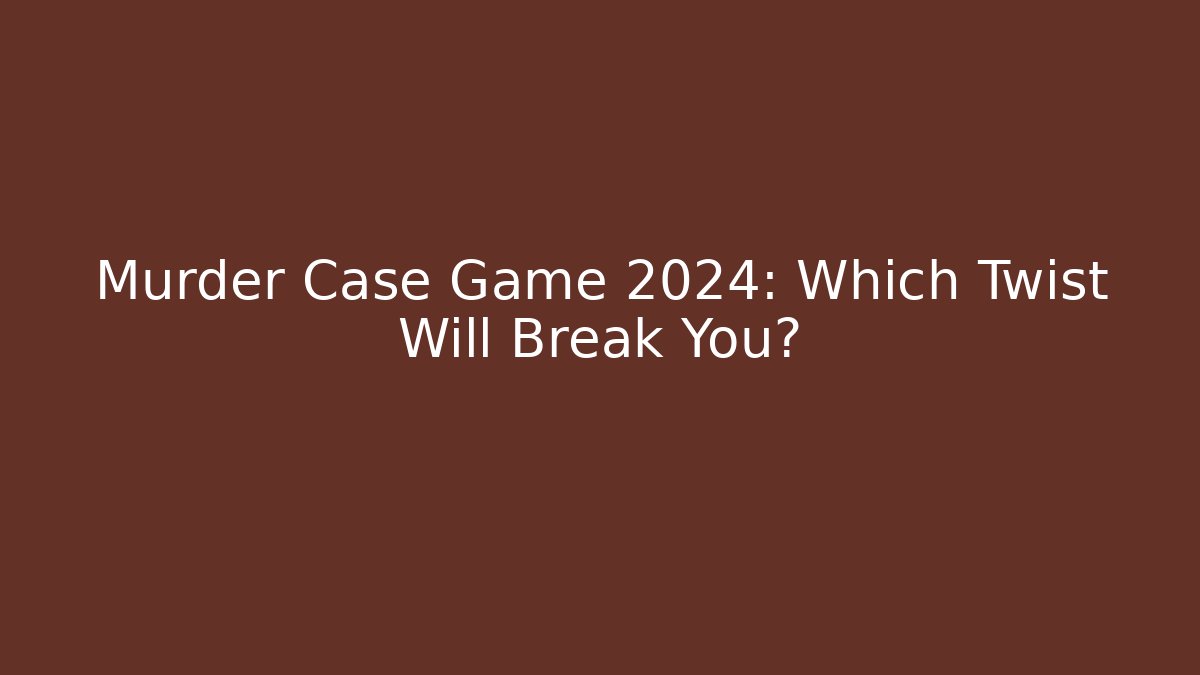 Murder Case Game 2024: Which Twist Will Break You?