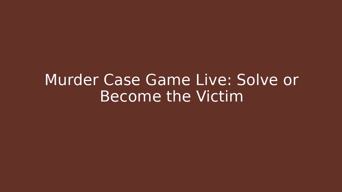Murder Case Game Live: Solve or Become the Victim