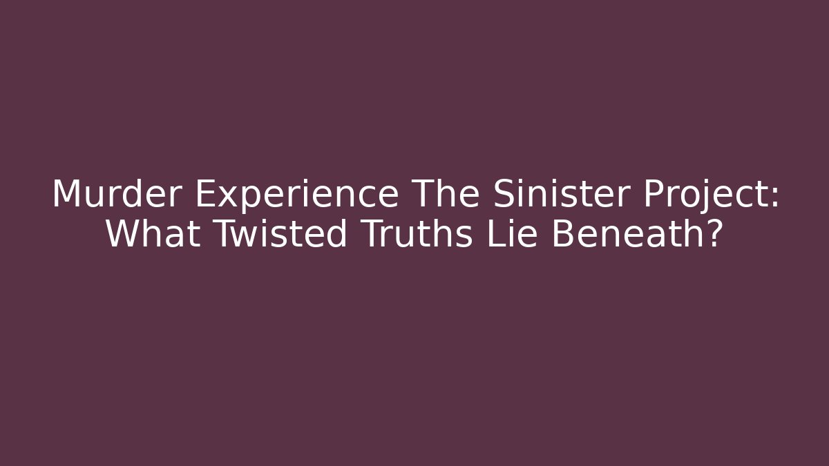 Murder Experience The Sinister Project: What Twisted Truths Lie Beneath?