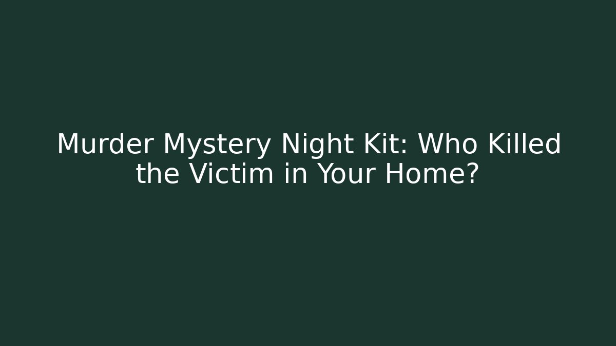 Murder Mystery Night Kit: Who Killed the Victim in Your Home?