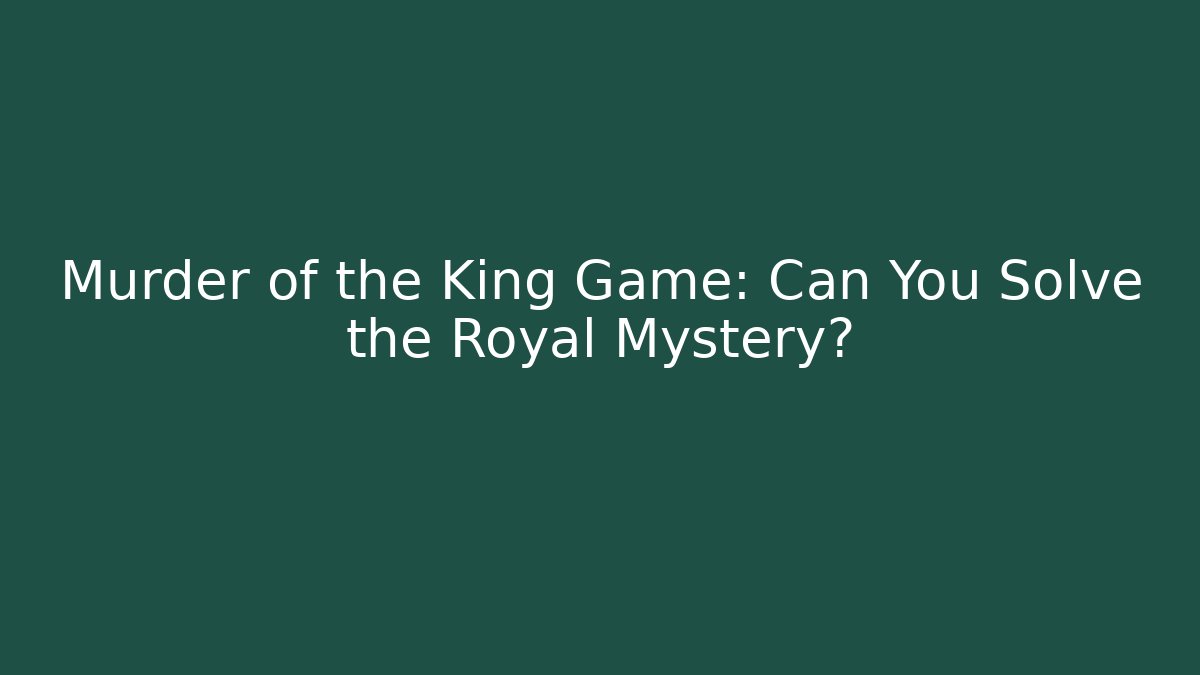 Murder of the King Game: Can You Solve the Royal Mystery?