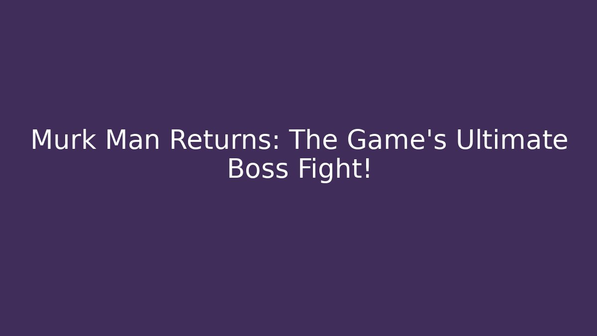 Murk Man Returns: The Game’s Ultimate Boss Fight! - Vintage E-Juice