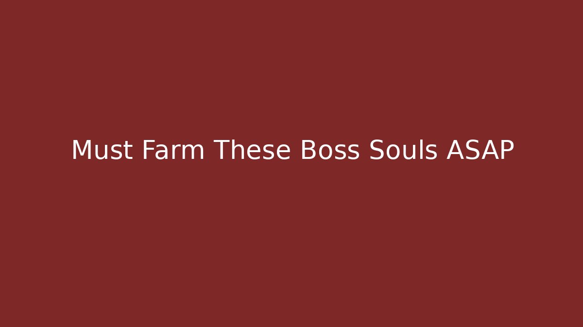 Must Farm These Boss Souls ASAP