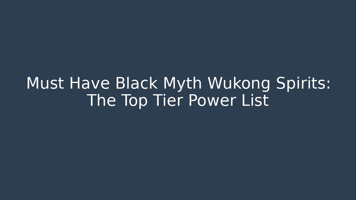 Must Have Black Myth Wukong Spirits: The Top Tier Power List