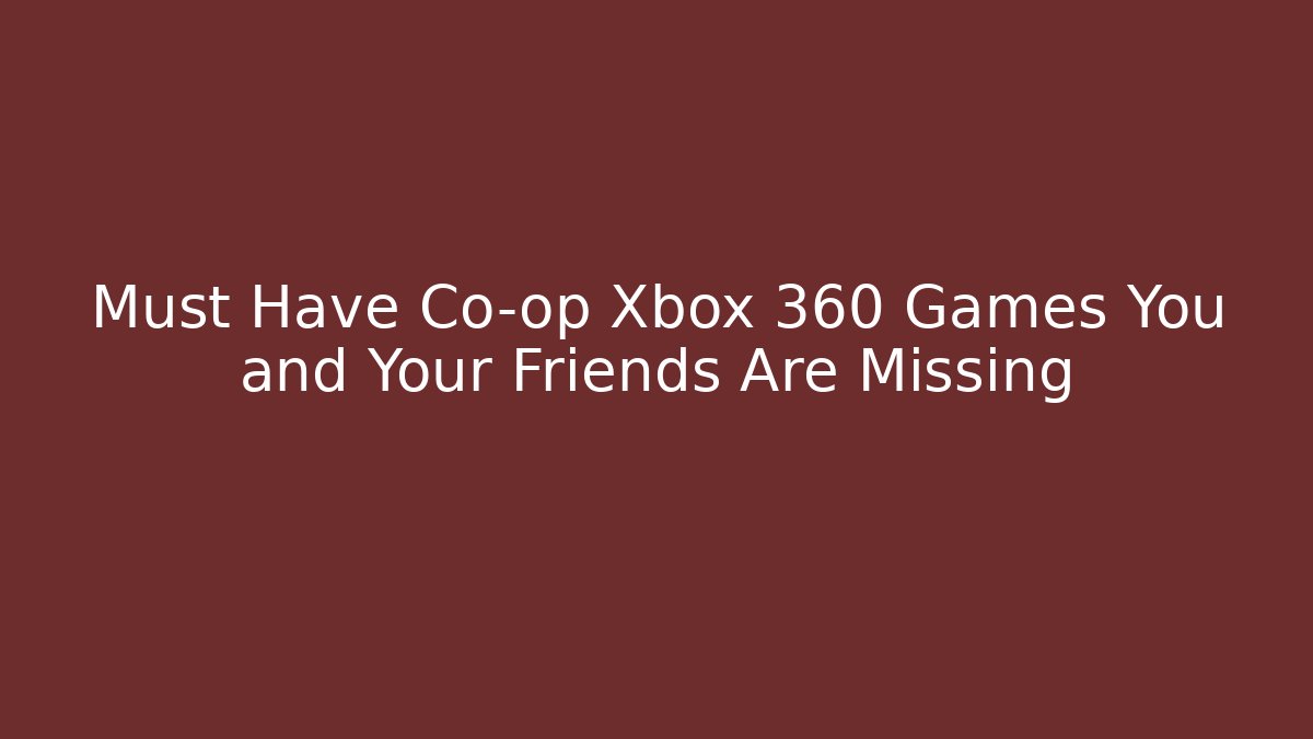 Must Have Co-op Xbox 360 Games You and Your Friends Are Missing