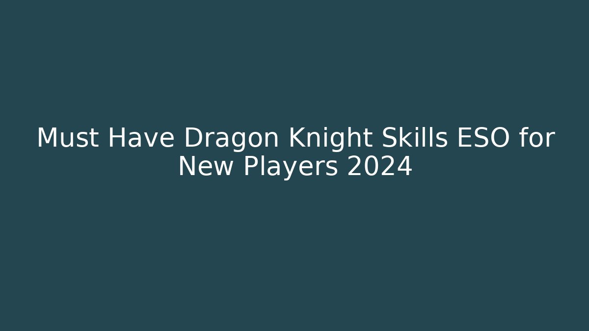 Must Have Dragon Knight Skills ESO for New Players 2024
